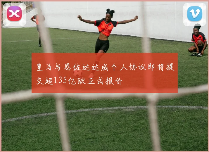 皇马与恩佐达达成个人协议即将提交超135亿欧正式报价