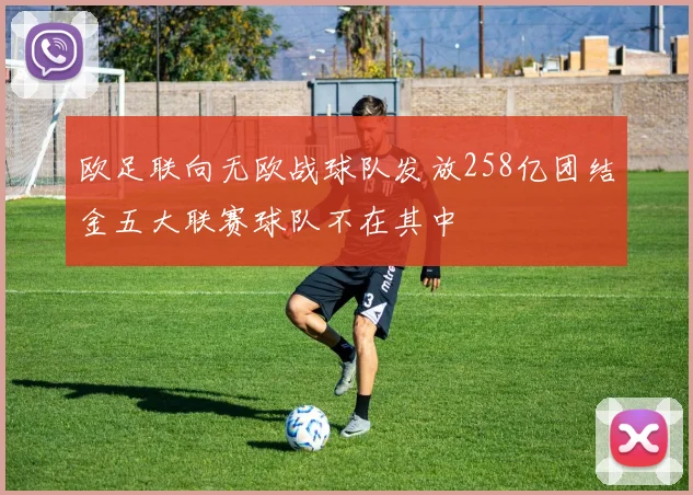 欧足联向无欧战球队发放258亿团结金五大联赛球队不在其中